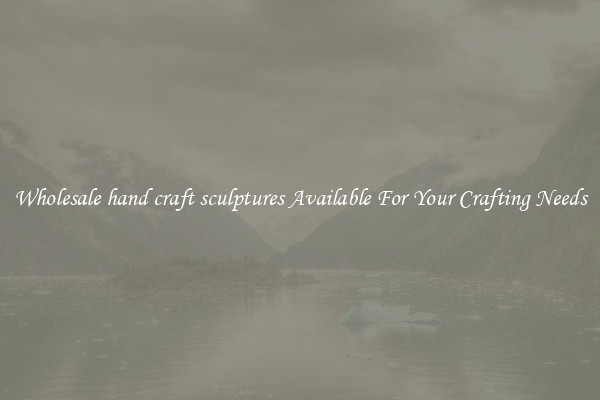 Wholesale hand craft sculptures Available For Your Crafting Needs