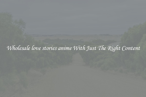 Wholesale love stories anime With Just The Right Content