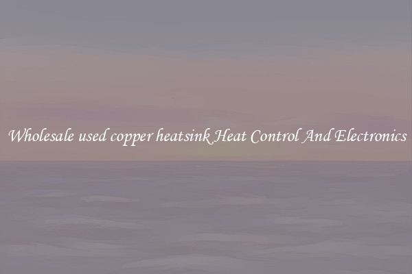 Wholesale used copper heatsink Heat Control And Electronics