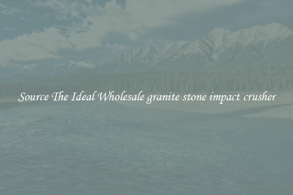 Source The Ideal Wholesale granite stone impact crusher