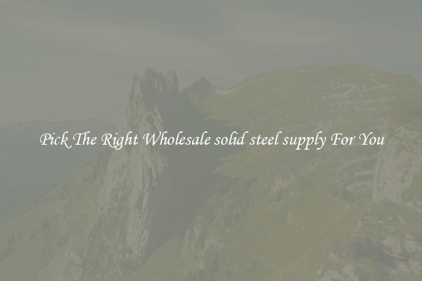 Pick The Right Wholesale solid steel supply For You