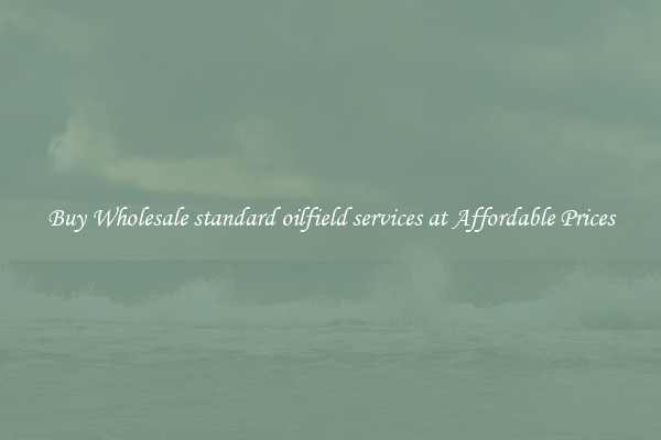 Buy Wholesale standard oilfield services at Affordable Prices