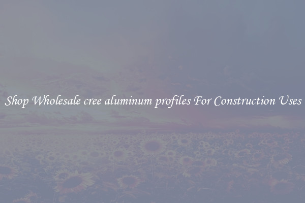 Shop Wholesale cree aluminum profiles For Construction Uses
