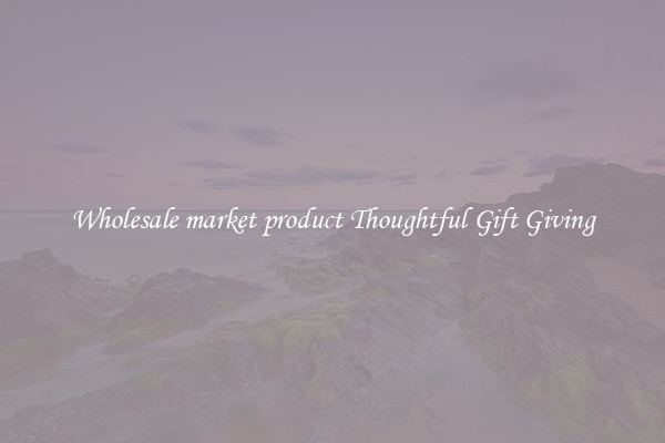 Wholesale market product Thoughtful Gift Giving
