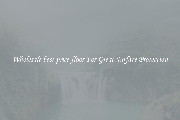 Wholesale best price floor For Great Surface Protection