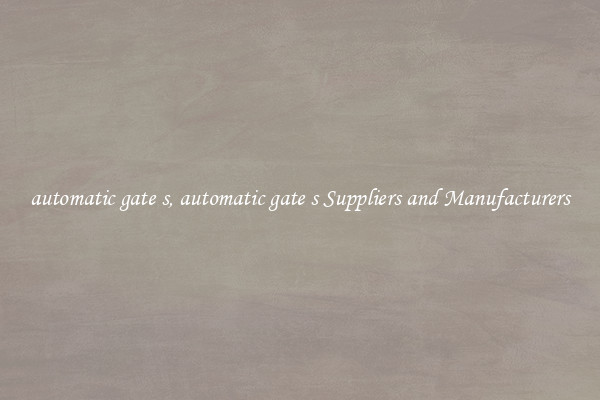 automatic gate s, automatic gate s Suppliers and Manufacturers