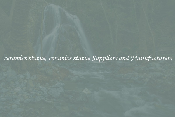 ceramics statue, ceramics statue Suppliers and Manufacturers