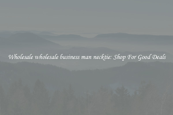 Wholesale wholesale business man necktie: Shop For Good Deals
