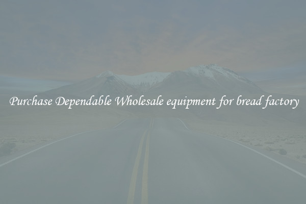 Purchase Dependable Wholesale equipment for bread factory