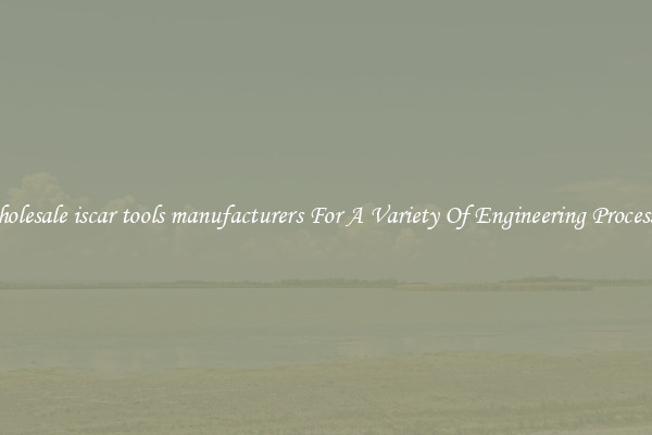 Wholesale iscar tools manufacturers For A Variety Of Engineering Processes 