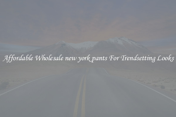 Affordable Wholesale new york pants For Trendsetting Looks