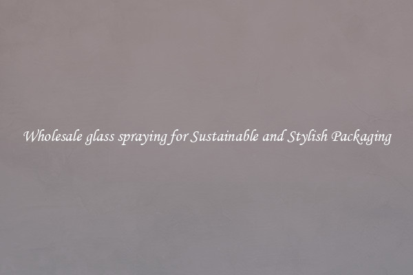 Wholesale glass spraying for Sustainable and Stylish Packaging