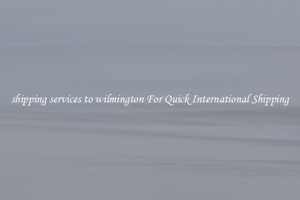 shipping services to wilmington For Quick International Shipping