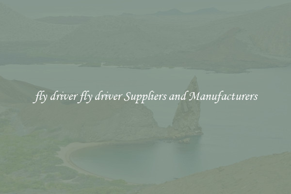 fly driver fly driver Suppliers and Manufacturers
