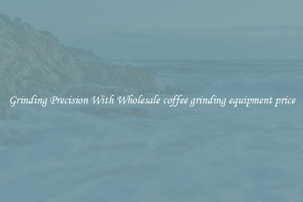 Grinding Precision With Wholesale coffee grinding equipment price