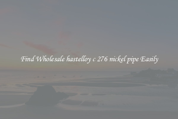 Find Wholesale hastelloy c 276 nickel pipe Easily
