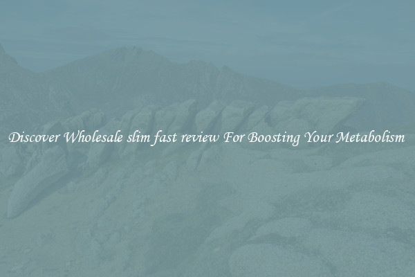 Discover Wholesale slim fast review For Boosting Your Metabolism 