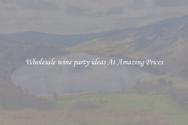 Wholesale wine party ideas At Amazing Prices