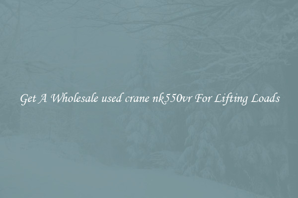 Get A Wholesale used crane nk550vr For Lifting Loads