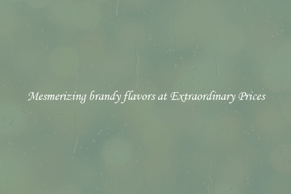 Mesmerizing brandy flavors at Extraordinary Prices