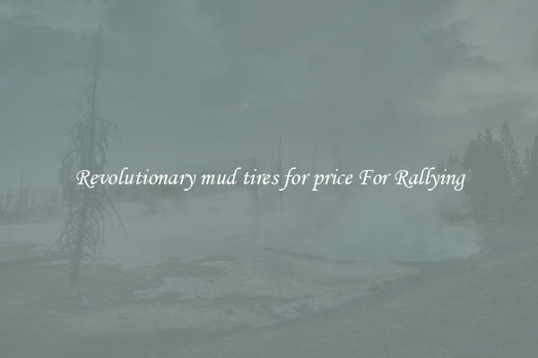 Revolutionary mud tires for price For Rallying