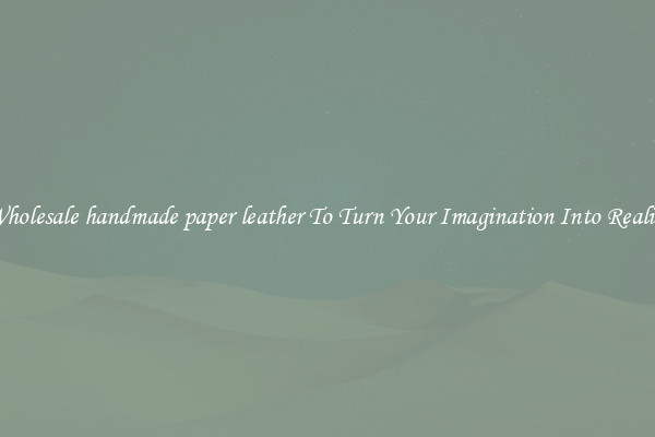 Wholesale handmade paper leather To Turn Your Imagination Into Reality