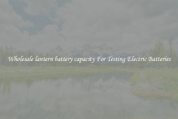 Wholesale lantern battery capacity For Testing Electric Batteries